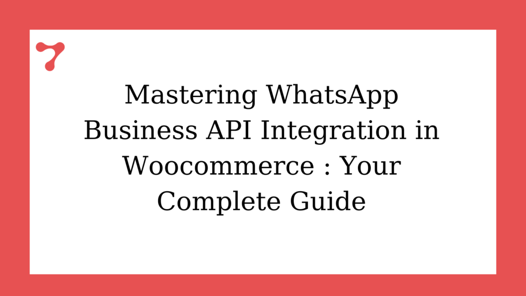 WhatsApp Business API Integration In Woocommerce - One Of The Best Guide