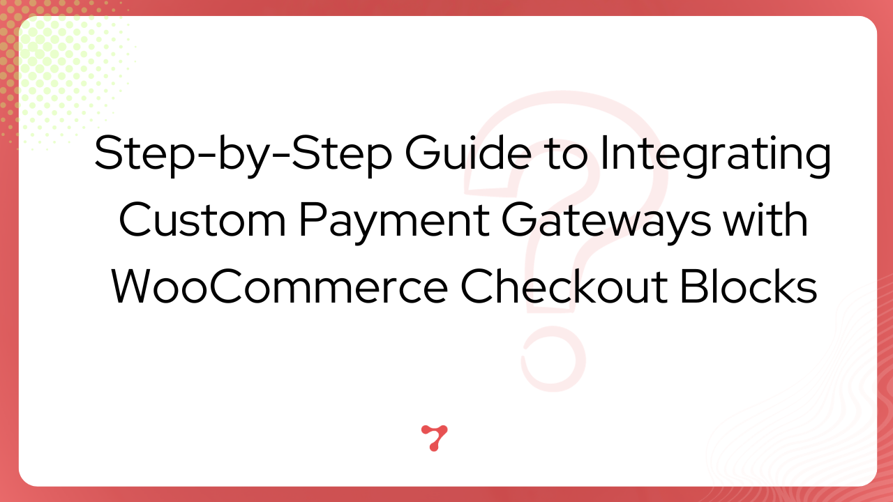 Step-by-Step Guide to Integrating Custom Woocommerce Payment Gateways with WooCommerce Checkout Blocks