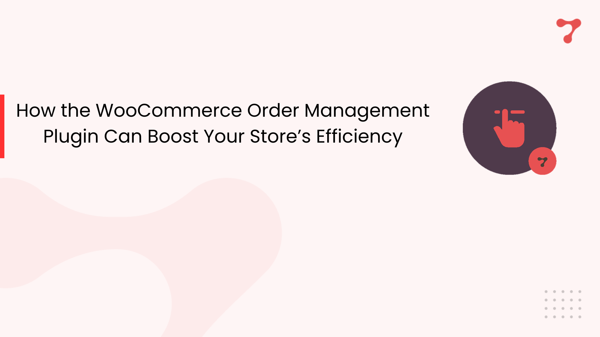 How the WooCommerce Order Management Plugin Can Boost Your Store’s Efficiency